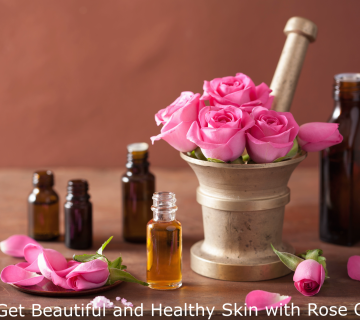 Get Beautiful and Healthy Skin with Rose Oil